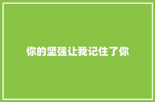 你的坚强让我记住了你