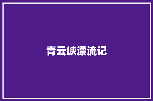 青云峡漂流记