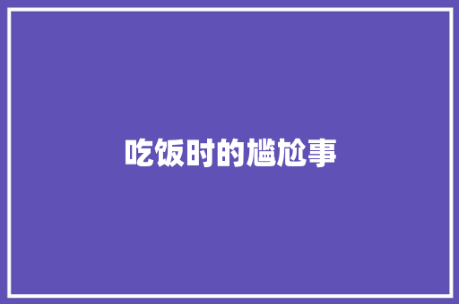 吃饭时的尴尬事 知识百科