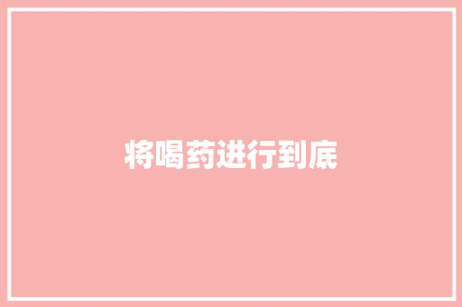 将喝药进行到底