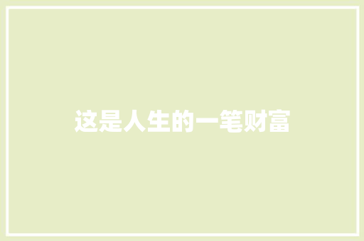 这是人生的一笔财富