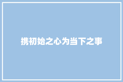 携初始之心为当下之事