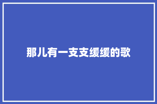 那儿有一支支缓缓的歌