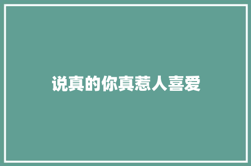 说真的你真惹人喜爱