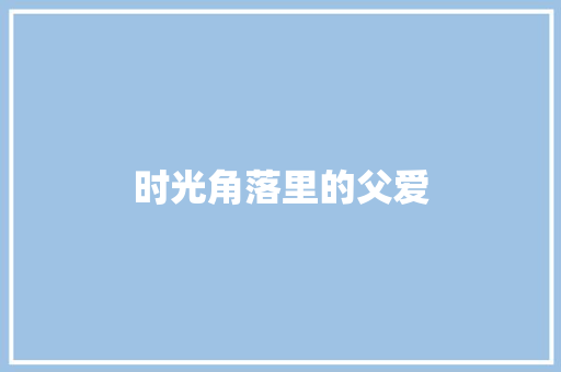 时光角落里的父爱 知识百科