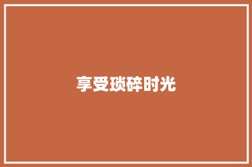 享受琐碎时光 知识百科