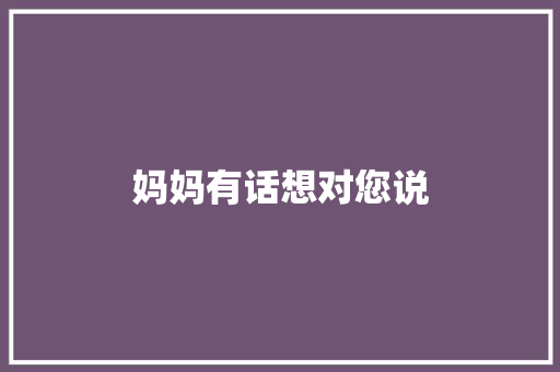 妈妈有话想对您说 知识百科