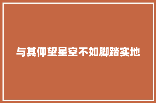 与其仰望星空不如脚踏实地