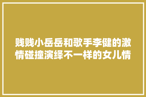 贱贱小岳岳和歌手李健的激情碰撞演绎不一样的女儿情 休闲娱乐
