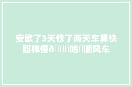 安歇了3天修了两天车算快照样慢😄哈啰顺风车