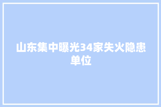 山东集中曝光34家失火隐患单位