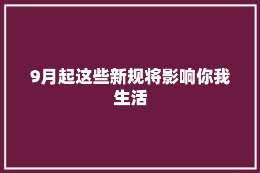 9月起这些新规将影响你我生活
