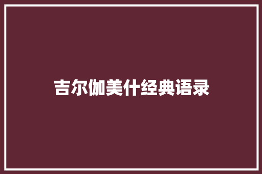 吉尔伽美什经典语录 知识百科