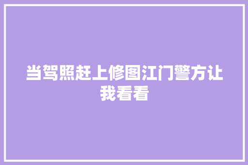 当驾照赶上修图江门警方让我看看