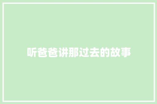 听爸爸讲那过去的故事 知识百科