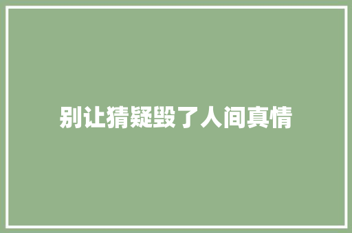 别让猜疑毁了人间真情 知识百科