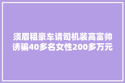 须眉租豪车请司机装高富帅诱骗40多名女性200多万元