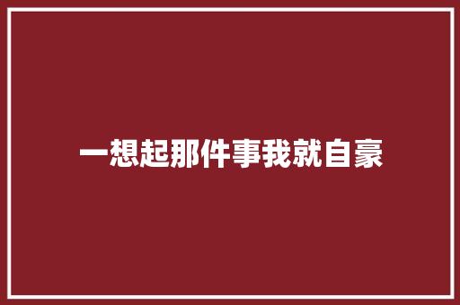 一想起那件事我就自豪
