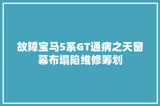 故障宝马5系GT通病之天窗幕布塌陷维修筹划 汽车知识