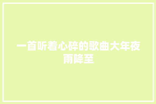 一首听着心碎的歌曲大年夜雨降至