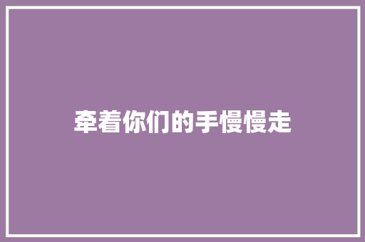 牵着你们的手慢慢走