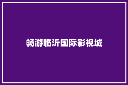 畅游临沂国际影视城