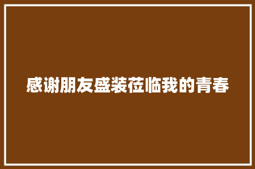 感谢朋友盛装莅临我的青春