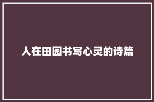 人在田园书写心灵的诗篇
