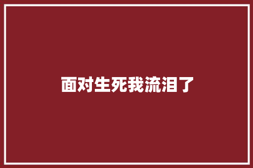 面对生死我流泪了