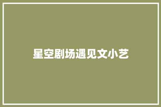 星空剧场遇见文小艺