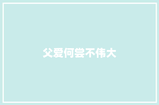 父爱何尝不伟大 知识百科