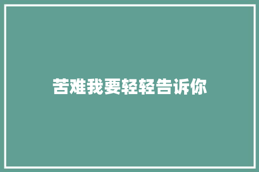 苦难我要轻轻告诉你