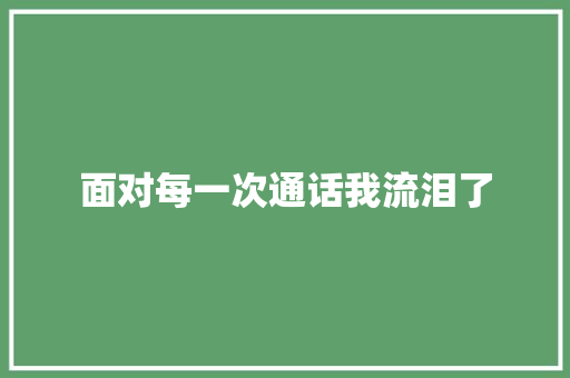 面对每一次通话我流泪了