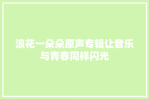 浪花一朵朵原声专辑让音乐与青春同样闪光