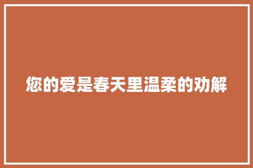 您的爱是春天里温柔的劝解