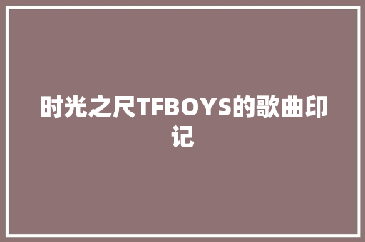 时光之尺TFBOYS的歌曲印记 休闲娱乐