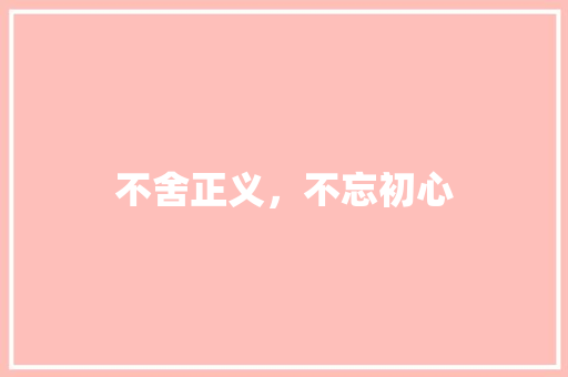 不舍正义，不忘初心 知识百科