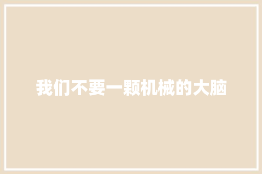 我们不要一颗机械的大脑