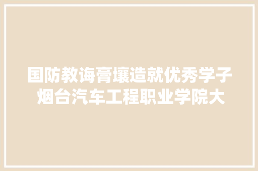 国防教诲膏壤造就优秀学子 烟台汽车工程职业学院大年夜学生于兆楠退役复学树立青春榜样
