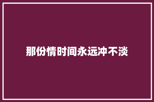 那份情时间永远冲不淡
