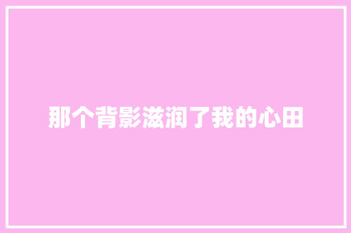那个背影滋润了我的心田