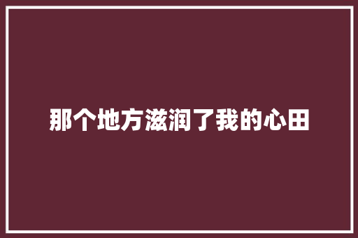 那个地方滋润了我的心田