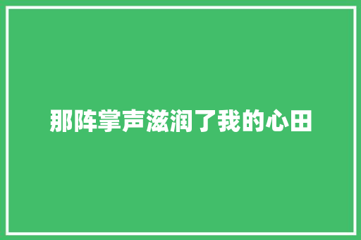 那阵掌声滋润了我的心田 知识百科