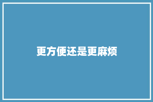 更方便还是更麻烦