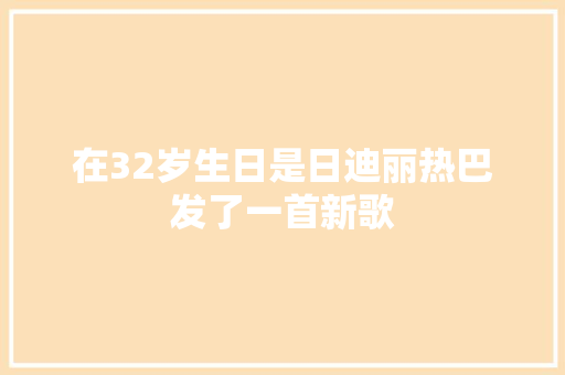 在32岁生日是日迪丽热巴发了一首新歌