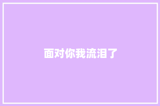 面对你我流泪了