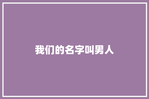 我们的名字叫男人