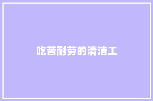 吃苦耐劳的清洁工 知识百科