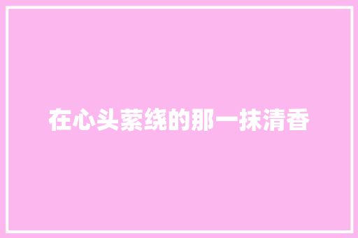 在心头萦绕的那一抹清香