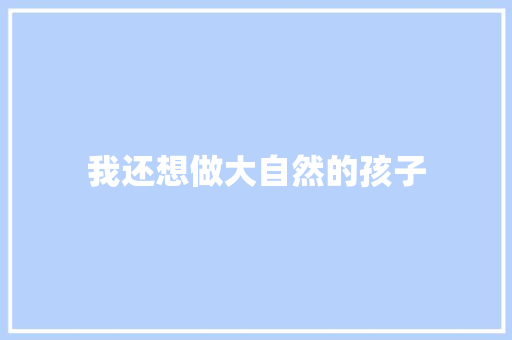 我还想做大自然的孩子 知识百科